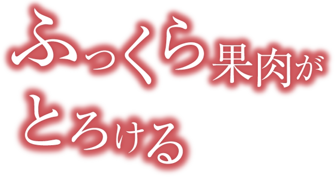 ふっくら果肉がとろける