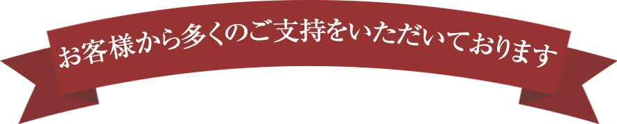 お客様から多くのご支持をいただいております