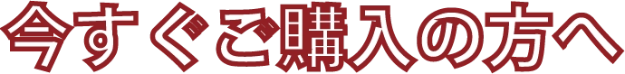 今すぐご購入の方へ